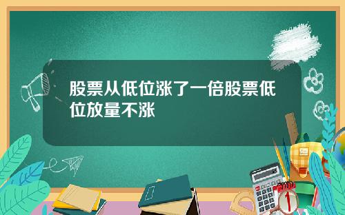 股票从低位涨了一倍股票低位放量不涨
