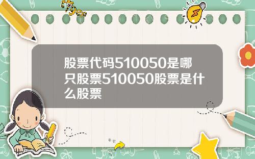 股票代码510050是哪只股票510050股票是什么股票