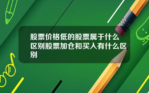 股票价格低的股票属于什么区别股票加仓和买入有什么区别