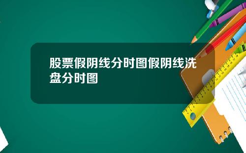股票假阴线分时图假阴线洗盘分时图