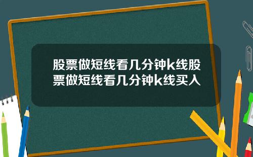 股票做短线看几分钟k线股票做短线看几分钟k线买入
