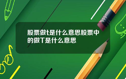 股票做t是什么意思股票中的做T是什么意思