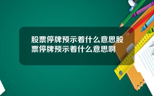 股票停牌预示着什么意思股票停牌预示着什么意思啊