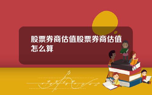 股票券商估值股票券商估值怎么算