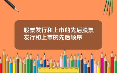 股票发行和上市的先后股票发行和上市的先后顺序