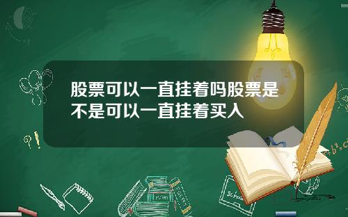 股票可以一直挂着吗股票是不是可以一直挂着买入