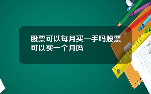 股票可以每月买一手吗股票可以买一个月吗
