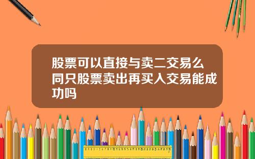 股票可以直接与卖二交易么同只股票卖出再买入交易能成功吗