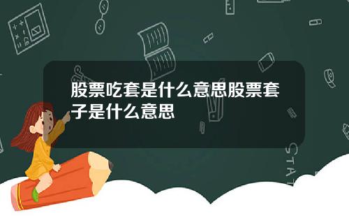 股票吃套是什么意思股票套子是什么意思