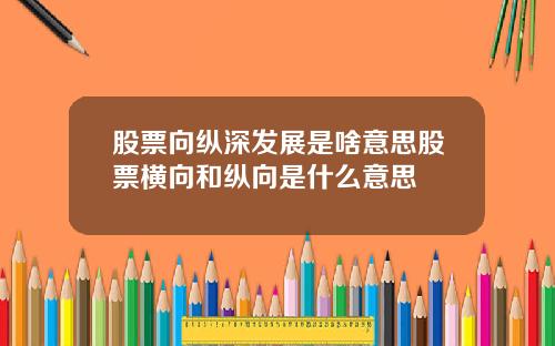 股票向纵深发展是啥意思股票横向和纵向是什么意思
