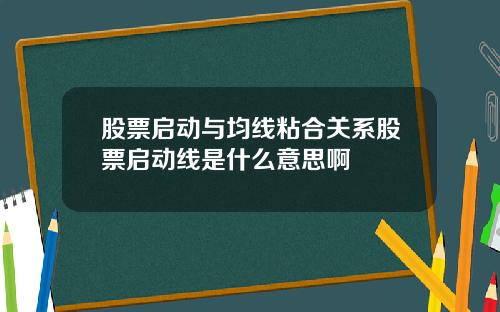 股票启动与均线粘合关系股票启动线是什么意思啊