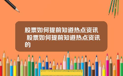 股票如何提前知道热点资讯 股票如何提前知道热点资讯的