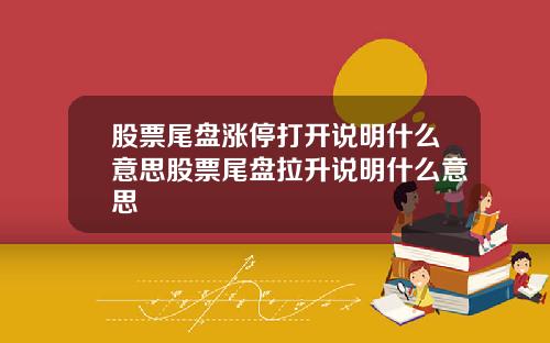 股票尾盘涨停打开说明什么意思股票尾盘拉升说明什么意思