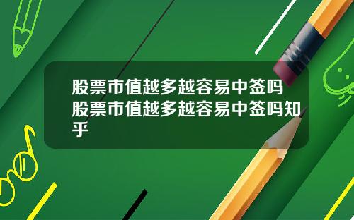 股票市值越多越容易中签吗股票市值越多越容易中签吗知乎