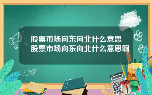 股票市场向东向北什么意思股票市场向东向北什么意思啊