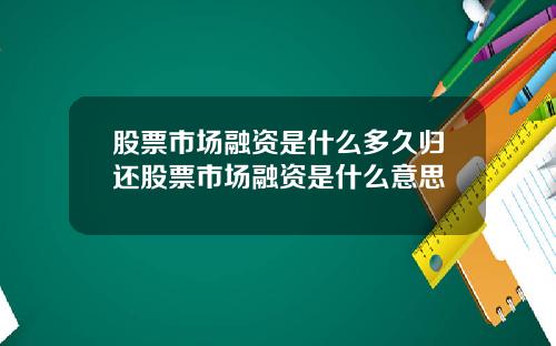 股票市场融资是什么多久归还股票市场融资是什么意思