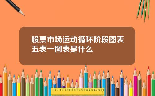 股票市场运动循环阶段图表五表一图表是什么