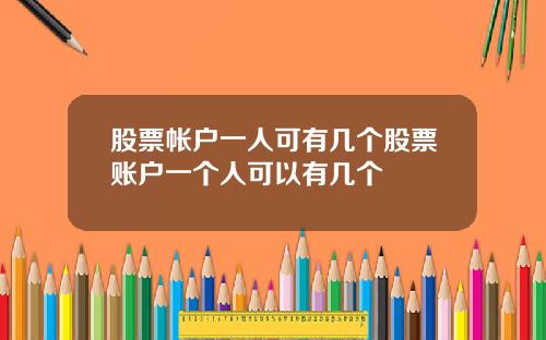 股票帐户一人可有几个股票账户一个人可以有几个