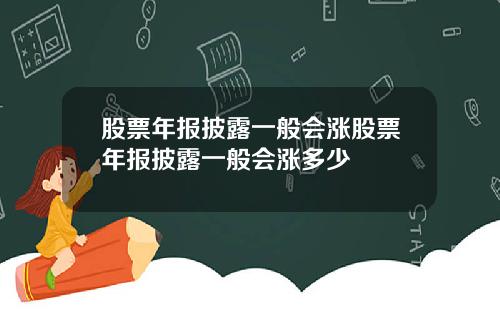 股票年报披露一般会涨股票年报披露一般会涨多少