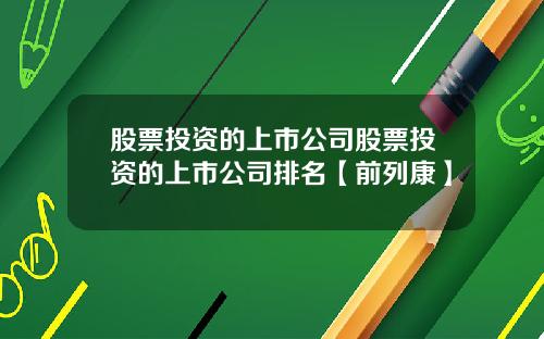 股票投资的上市公司股票投资的上市公司排名【前列康】