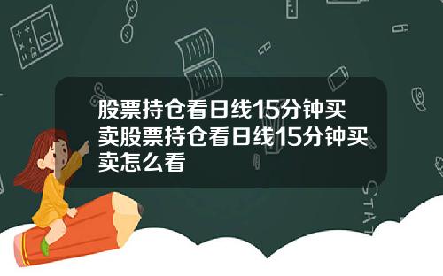 股票持仓看日线15分钟买卖股票持仓看日线15分钟买卖怎么看