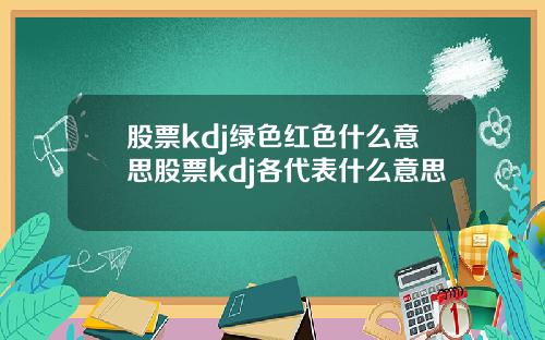 股票kdj绿色红色什么意思股票kdj各代表什么意思