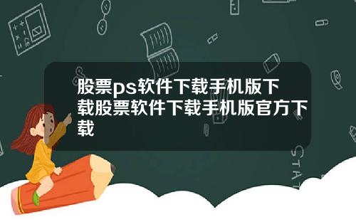 股票ps软件下载手机版下载股票软件下载手机版官方下载