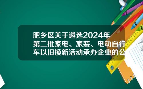 肥乡区关于遴选2024年第二批家电、家装、电动自行车以旧换新活动承办企业的公告