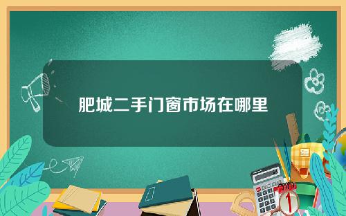 肥城二手门窗市场在哪里