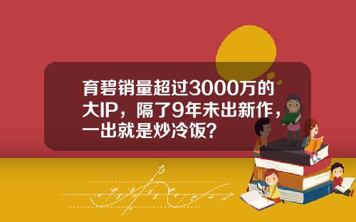 育碧销量超过3000万的大IP，隔了9年未出新作，一出就是炒冷饭？