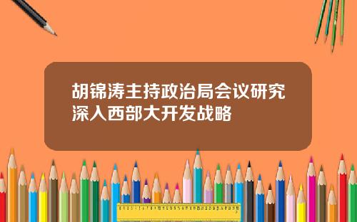 胡锦涛主持政治局会议研究深入西部大开发战略