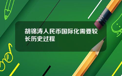 胡锦涛人民币国际化需要较长历史过程