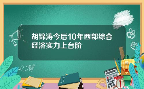 胡锦涛今后10年西部综合经济实力上台阶