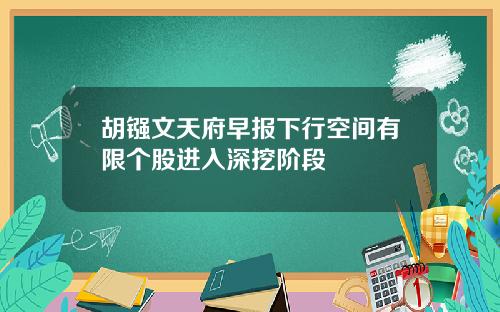 胡镪文天府早报下行空间有限个股进入深挖阶段