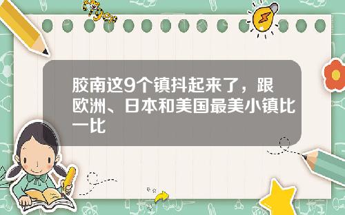 胶南这9个镇抖起来了，跟欧洲、日本和美国最美小镇比一比