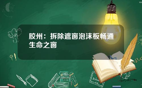 胶州：拆除遮窗泡沫板畅通生命之窗