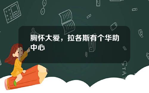 胸怀大爱，拉各斯有个华助中心