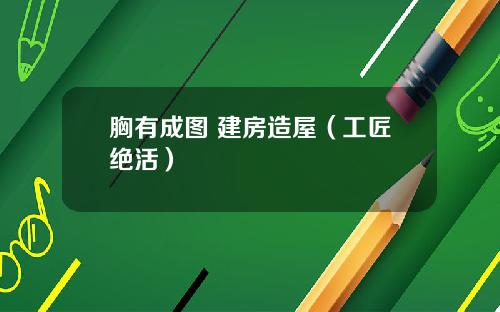 胸有成图 建房造屋（工匠绝活）