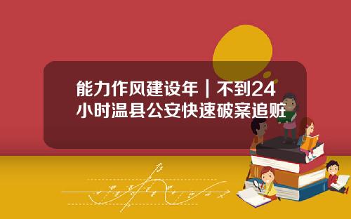 能力作风建设年｜不到24小时温县公安快速破案追赃