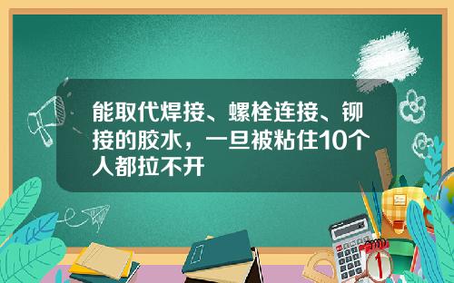 能取代焊接、螺栓连接、铆接的胶水，一旦被粘住10个人都拉不开