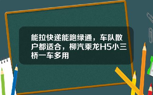 能拉快递能跑绿通，车队散户都适合，柳汽乘龙H5小三桥一车多用
