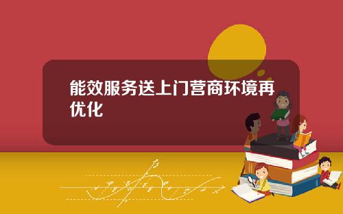 能效服务送上门营商环境再优化