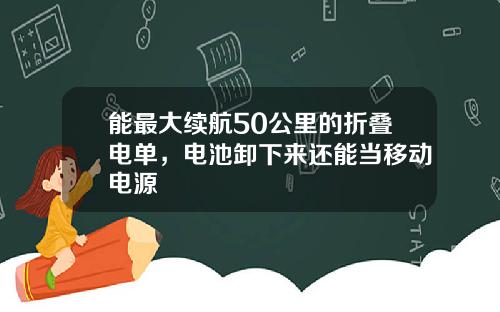 能最大续航50公里的折叠电单，电池卸下来还能当移动电源