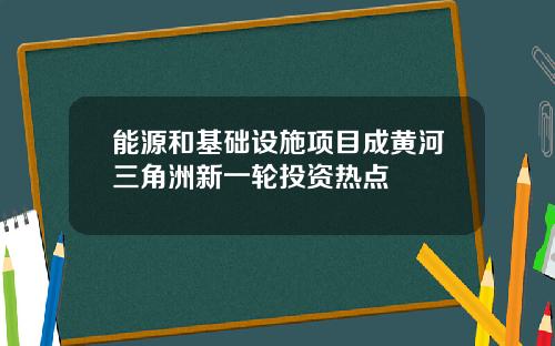 能源和基础设施项目成黄河三角洲新一轮投资热点