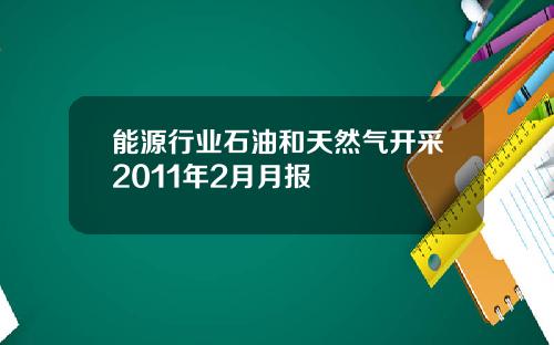 能源行业石油和天然气开采2011年2月月报