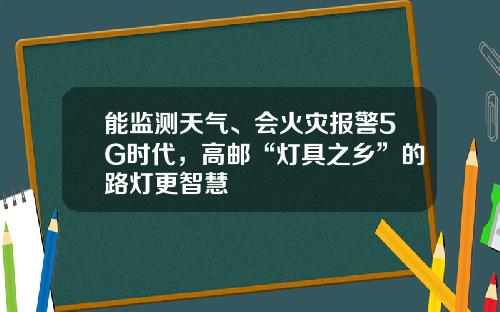 能监测天气、会火灾报警5G时代，高邮“灯具之乡”的路灯更智慧
