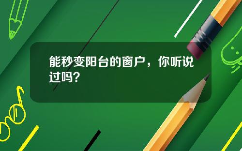 能秒变阳台的窗户，你听说过吗？