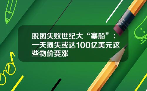 脱困失败世纪大“塞船”：一天损失或达100亿美元这些物价要涨