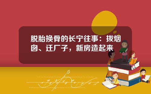 脱胎换骨的长宁往事：拔烟囱、迁厂子，新房造起来