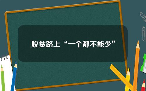 脱贫路上“一个都不能少”